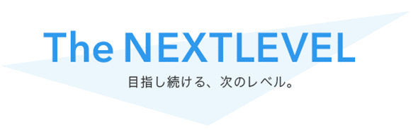 The Next Level 目指し続ける、次のレベル。